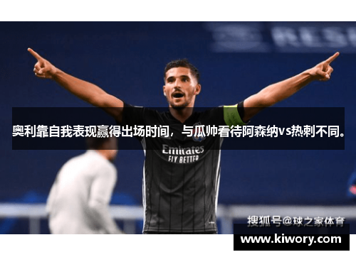 奥利靠自我表现赢得出场时间，与瓜帅看待阿森纳vs热刺不同。